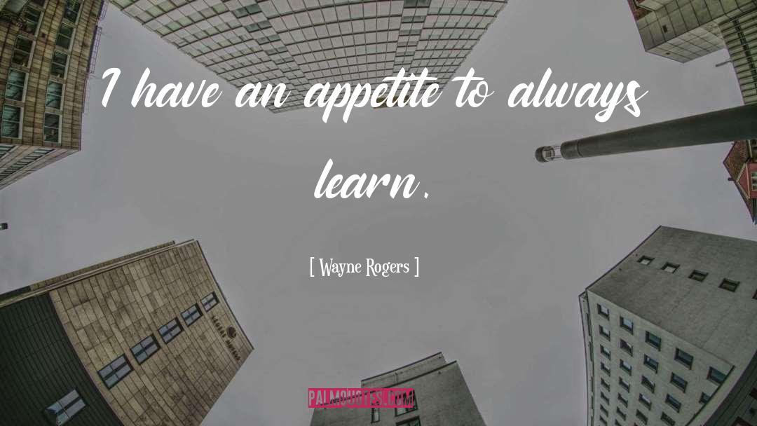 Wayne Rogers Quotes: I have an appetite to