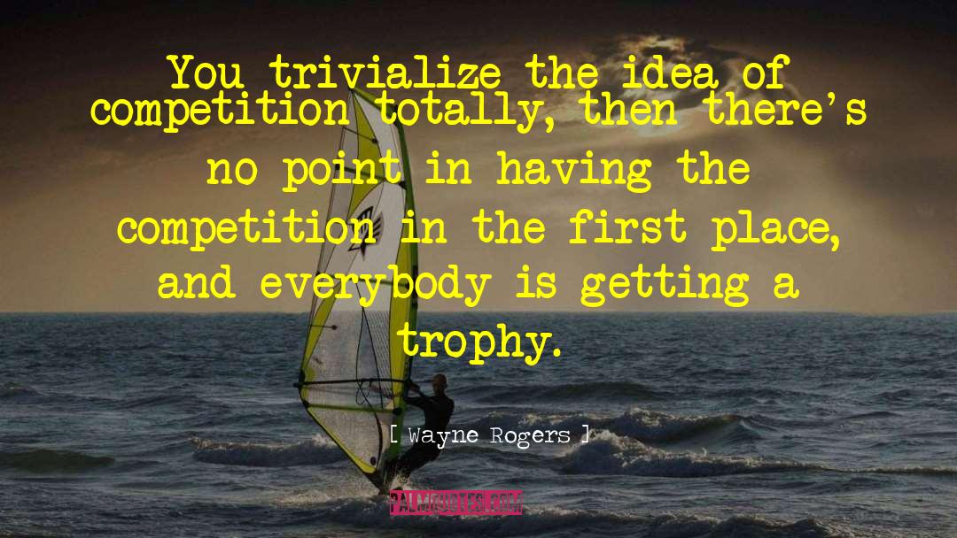 Wayne Rogers Quotes: You trivialize the idea of