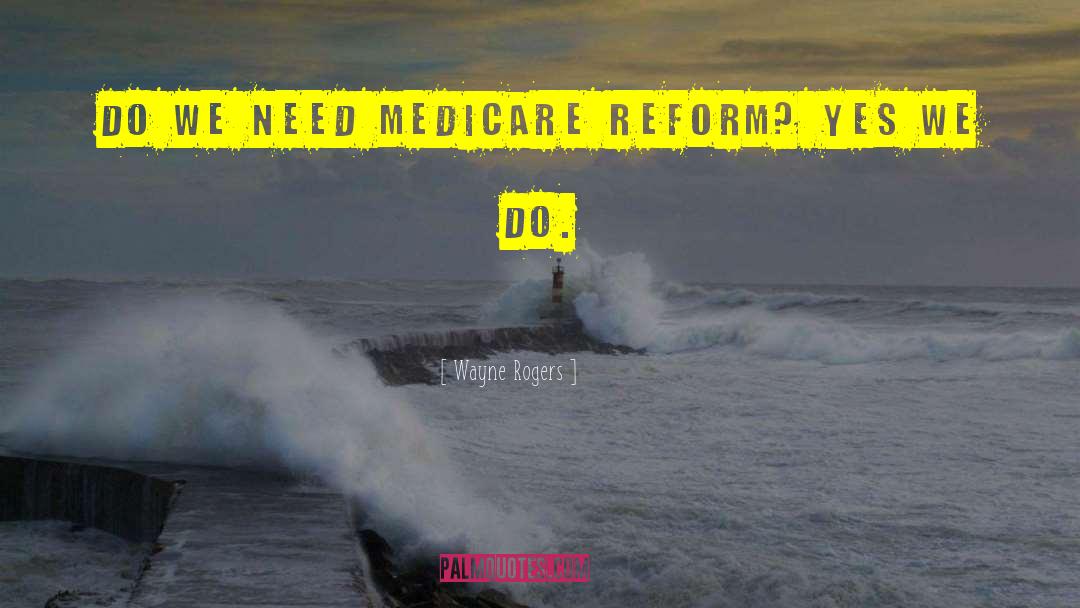 Wayne Rogers Quotes: Do we need Medicare reform?