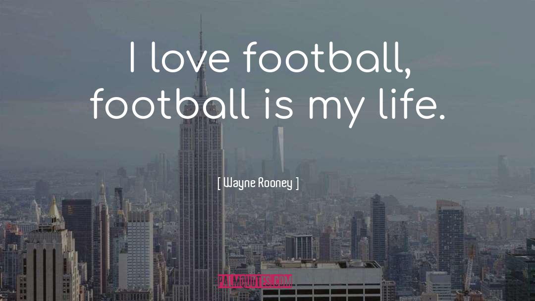 Wayne Rooney Quotes: I love football, football is