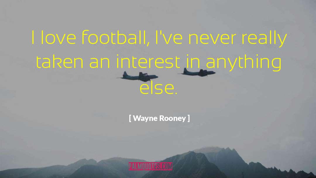 Wayne Rooney Quotes: I love football, I've never