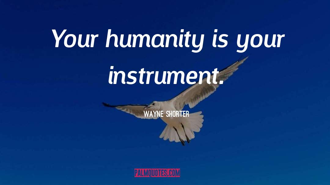 Wayne Shorter Quotes: Your humanity is your instrument.