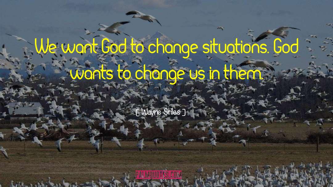 Wayne Stiles Quotes: We want God to change