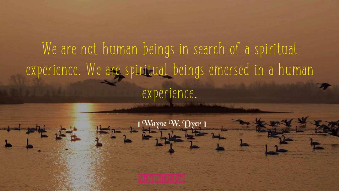 Wayne W. Dyer Quotes: We are not human beings