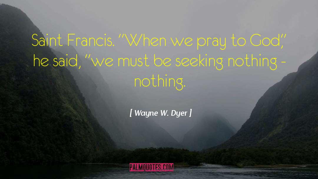 Wayne W. Dyer Quotes: Saint Francis. 