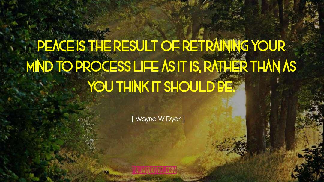 Wayne W. Dyer Quotes: Peace is the result of