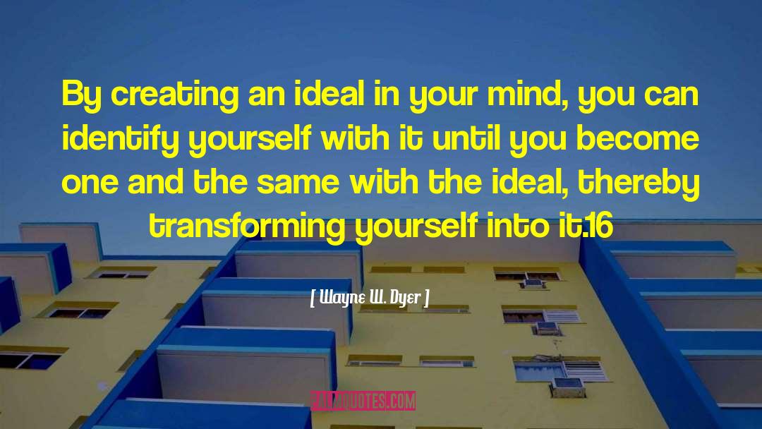Wayne W. Dyer Quotes: By creating an ideal in