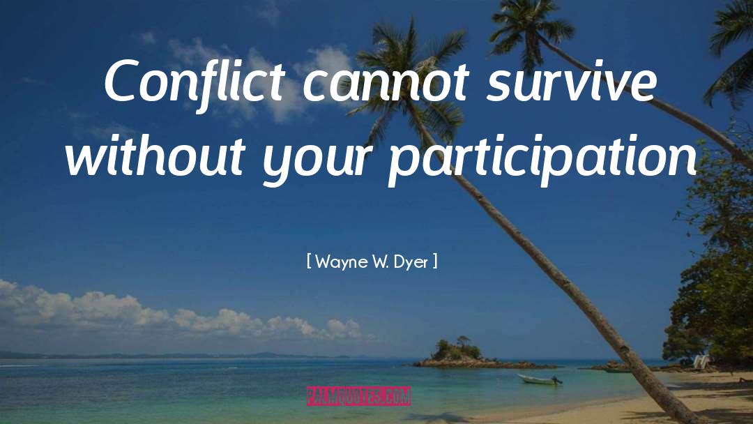 Wayne W. Dyer Quotes: Conflict cannot survive without your