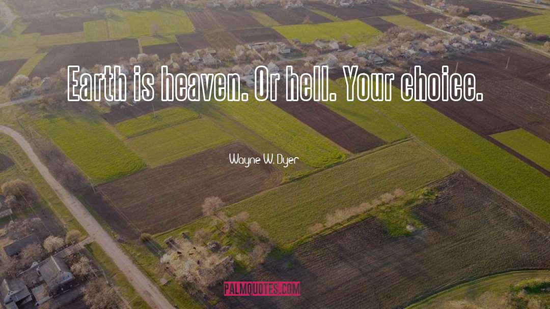 Wayne W. Dyer Quotes: Earth is heaven. Or hell.