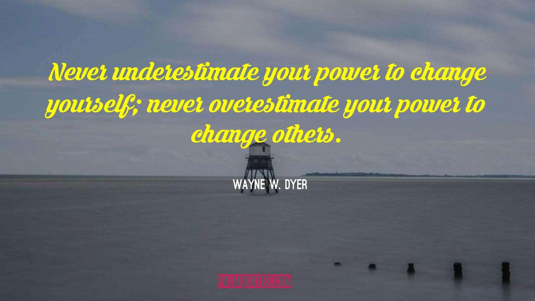 Wayne W. Dyer Quotes: Never underestimate your power to