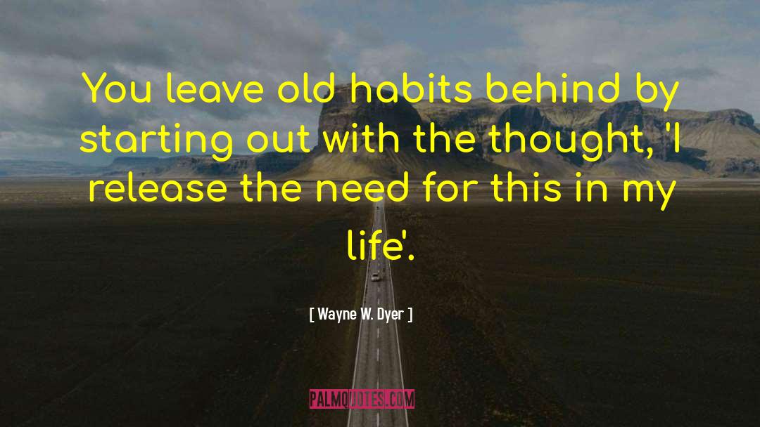 Wayne W. Dyer Quotes: You leave old habits behind