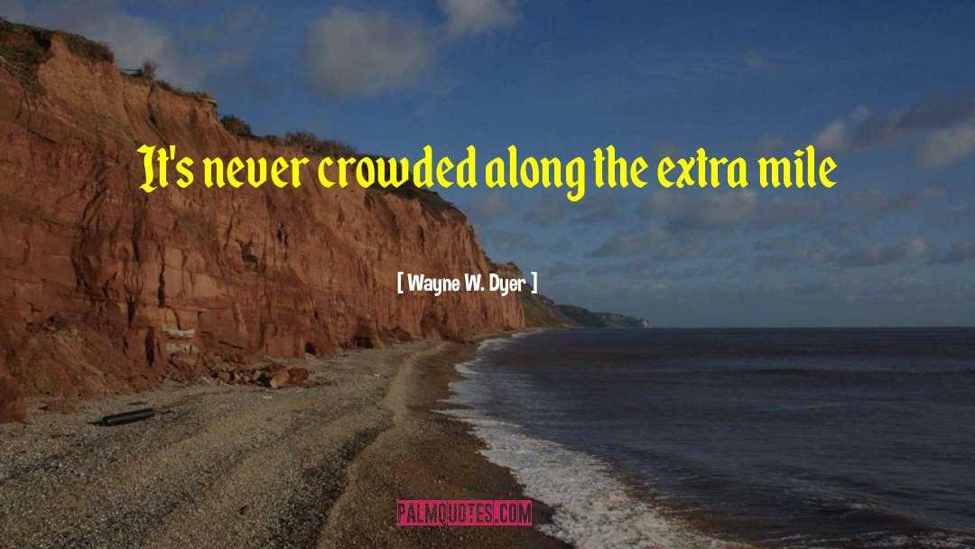 Wayne W. Dyer Quotes: It's never crowded along the