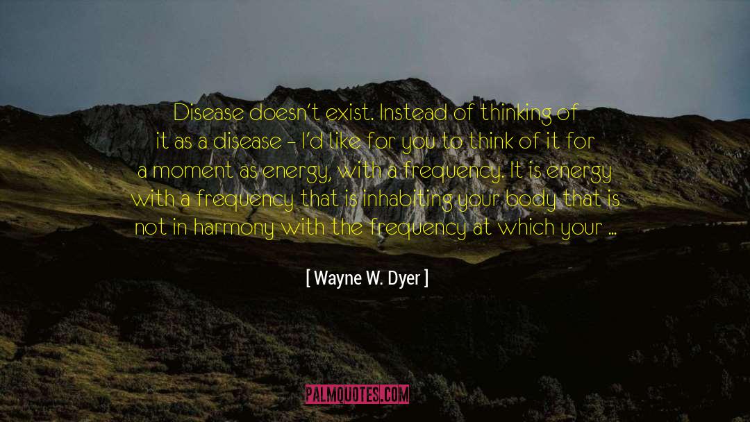 Wayne W. Dyer Quotes: Disease doesn't exist. Instead of