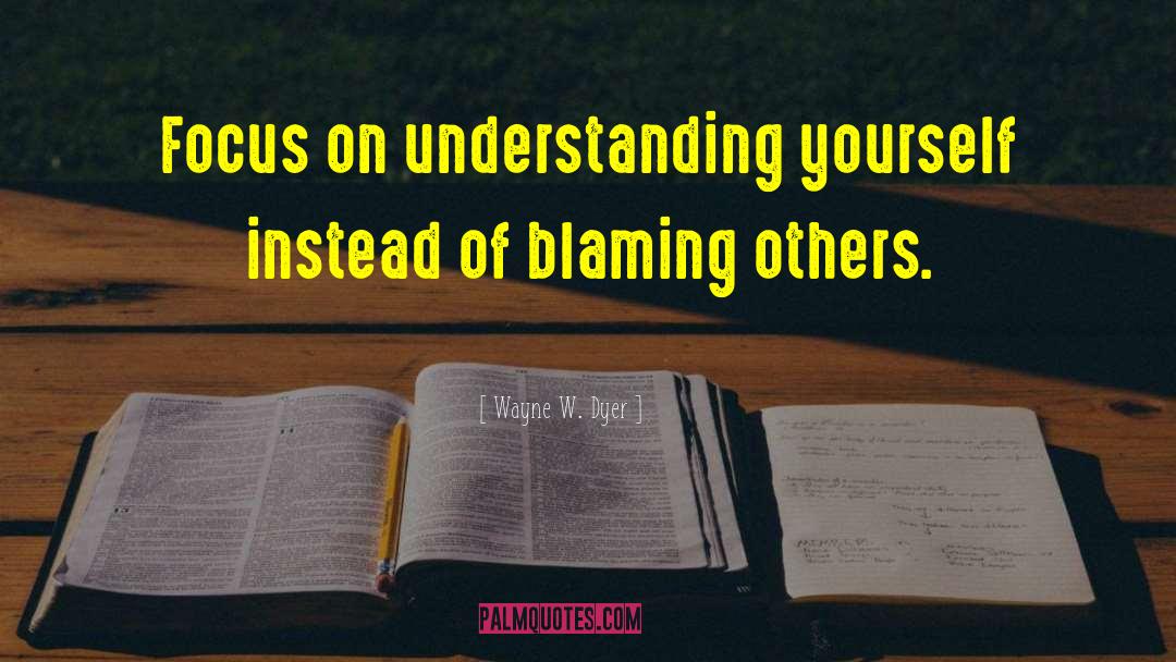 Wayne W. Dyer Quotes: Focus on understanding yourself instead