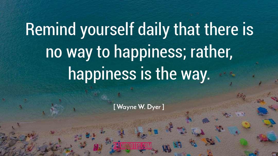 Wayne W. Dyer Quotes: Remind yourself daily that there