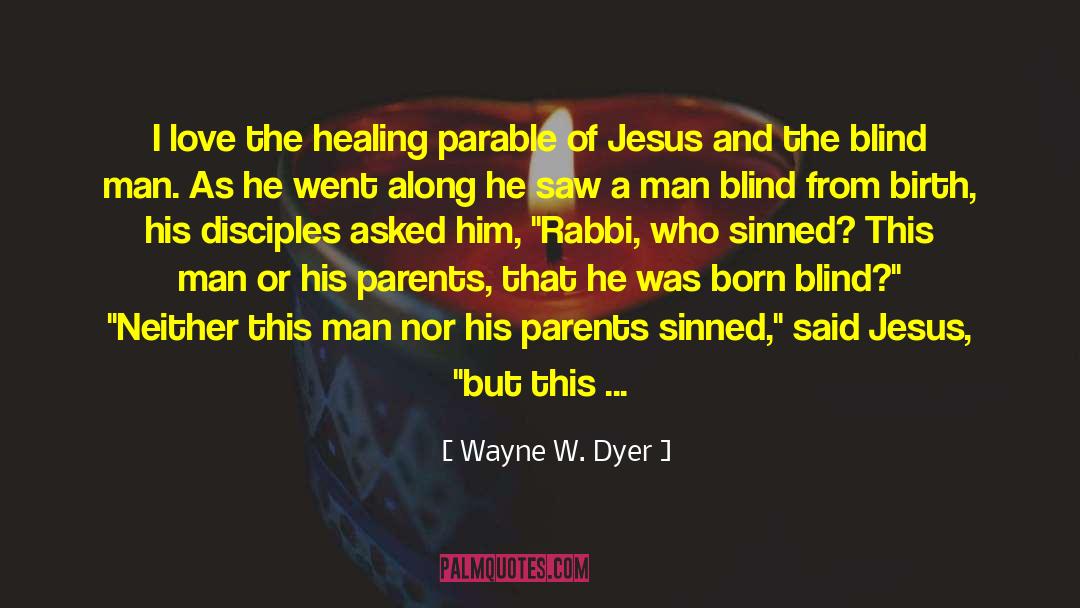 Wayne W. Dyer Quotes: I love the healing parable