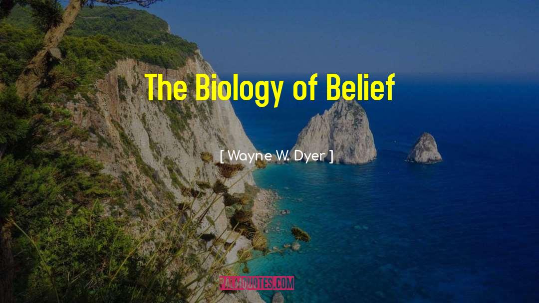 Wayne W. Dyer Quotes: The Biology of Belief