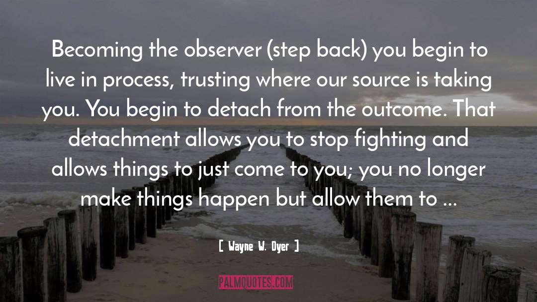 Wayne W. Dyer Quotes: Becoming the observer (step back)