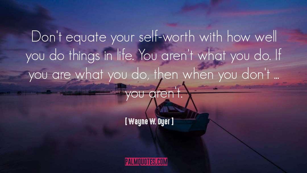 Wayne W. Dyer Quotes: Don't equate your self-worth with