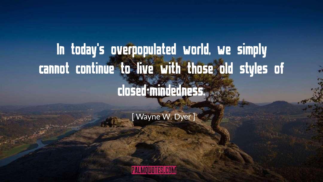 Wayne W. Dyer Quotes: In today's overpopulated world, we