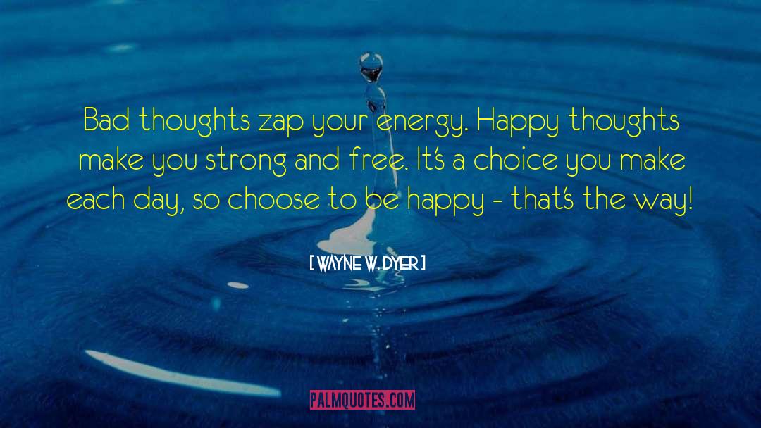 Wayne W. Dyer Quotes: Bad thoughts zap your energy.