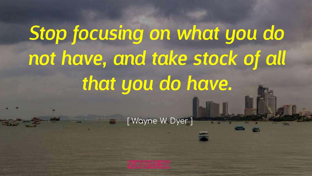 Wayne W. Dyer Quotes: Stop focusing on what you