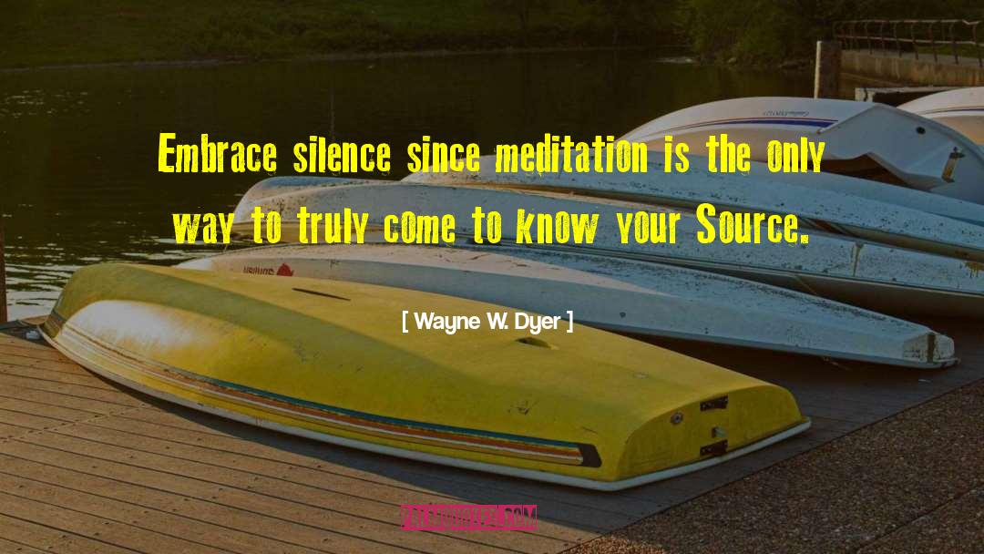 Wayne W. Dyer Quotes: Embrace silence since meditation is