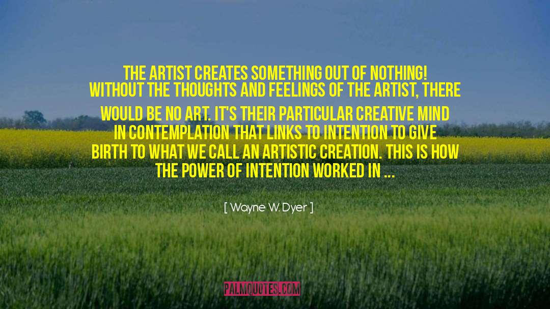 Wayne W. Dyer Quotes: The artist creates something out