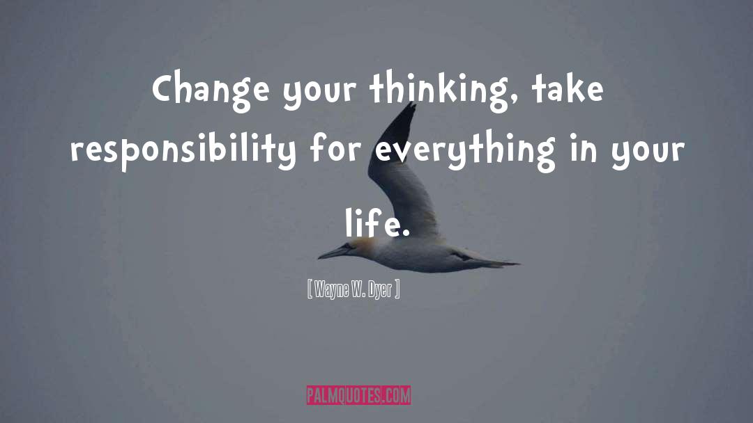 Wayne W. Dyer Quotes: Change your thinking, take responsibility