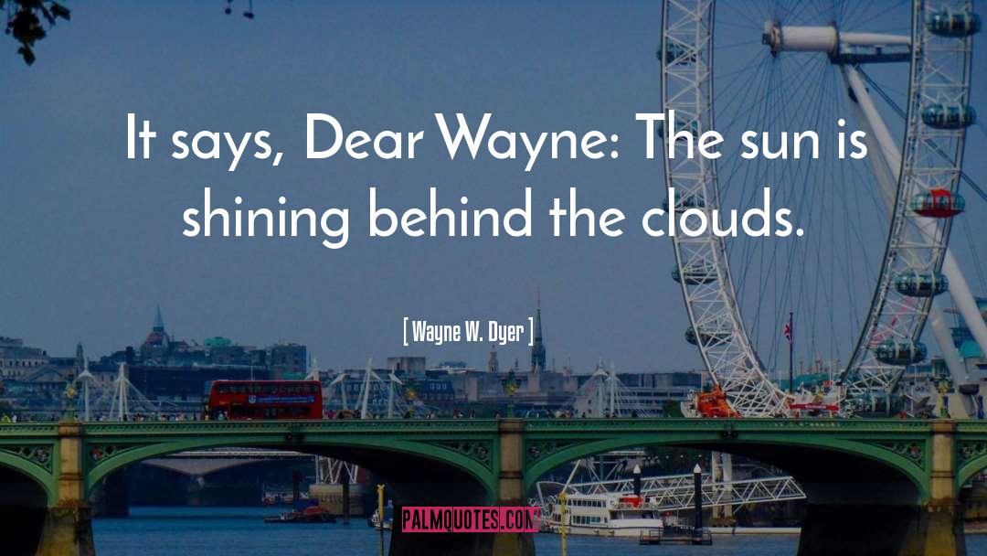 Wayne W. Dyer Quotes: It says, Dear Wayne: The