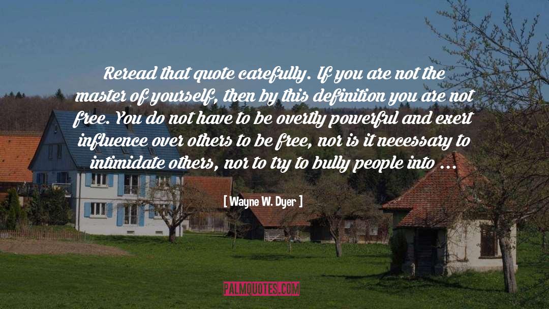 Wayne W. Dyer Quotes: Reread that quote carefully. If