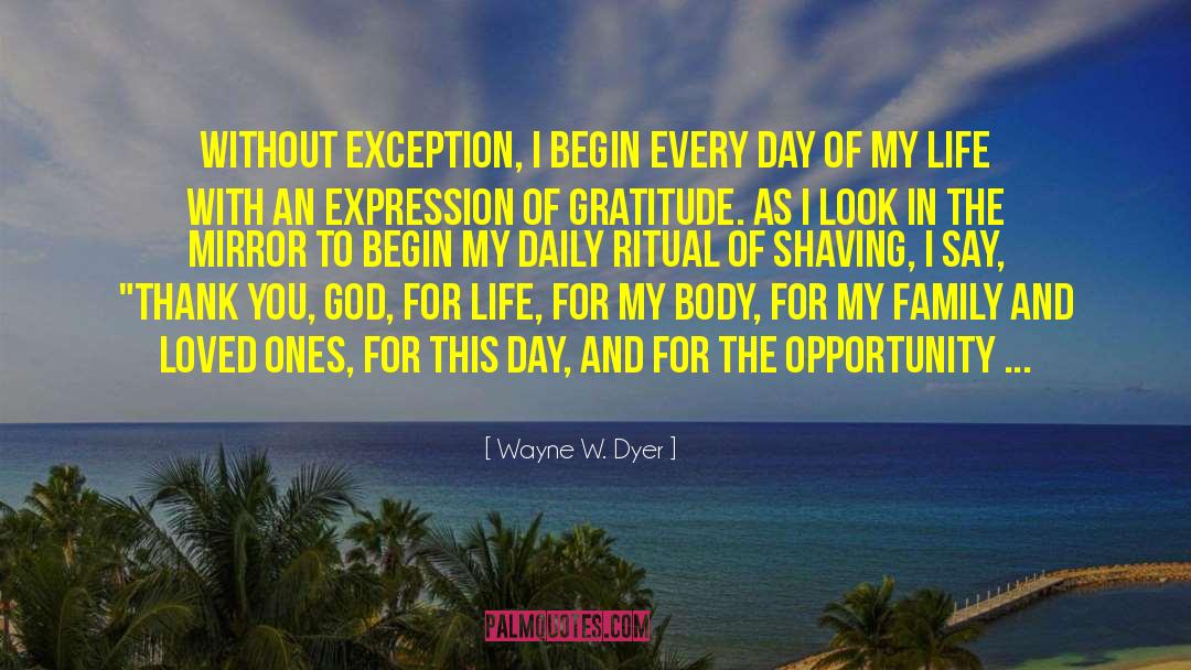 Wayne W. Dyer Quotes: Without exception, I begin every