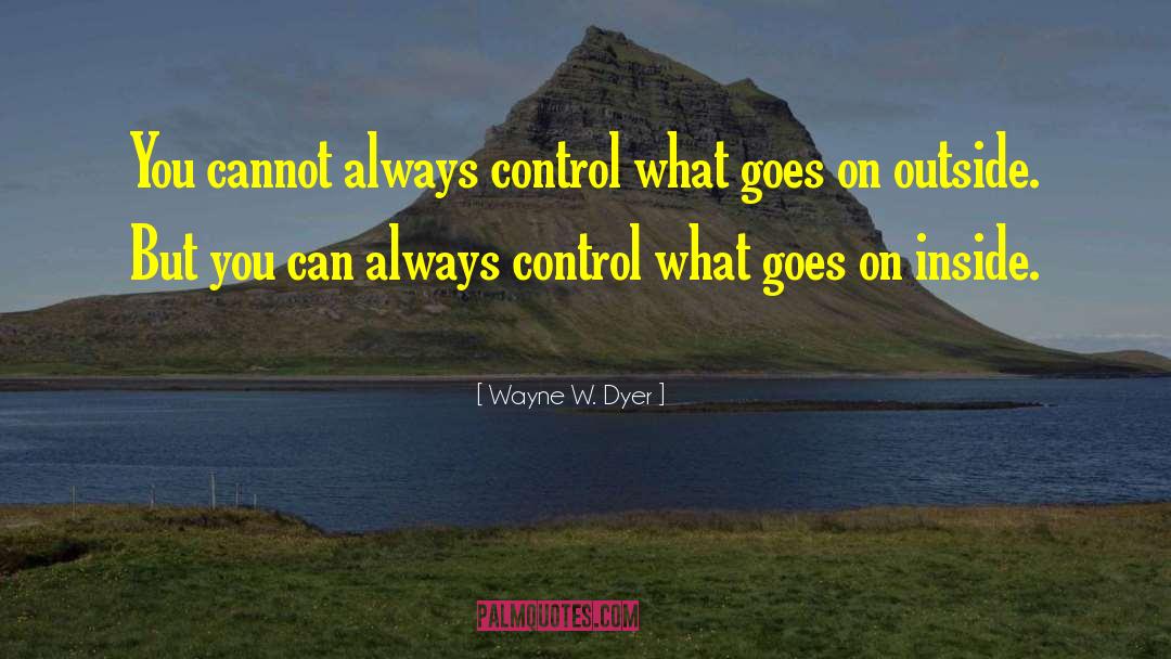 Wayne W. Dyer Quotes: You cannot always control what