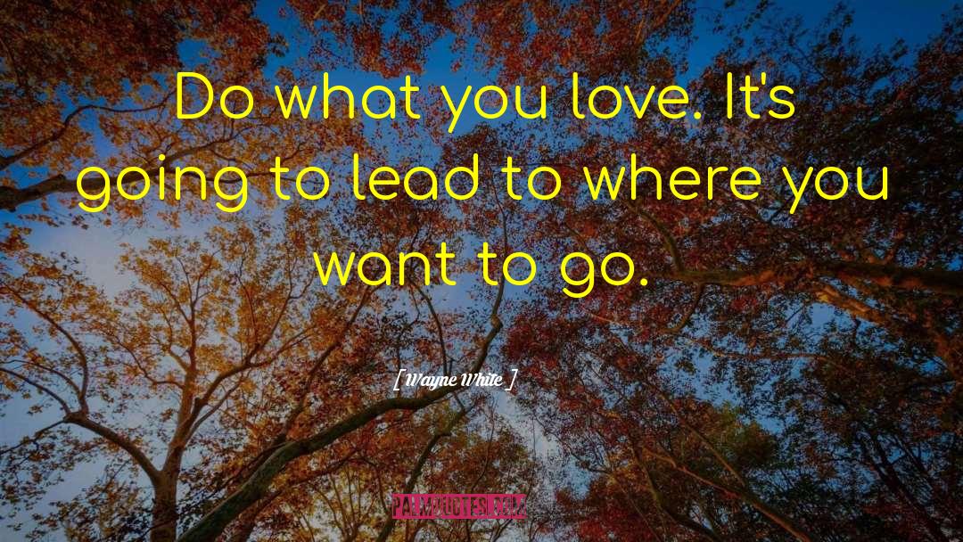 Wayne White Quotes: Do what you love. It's