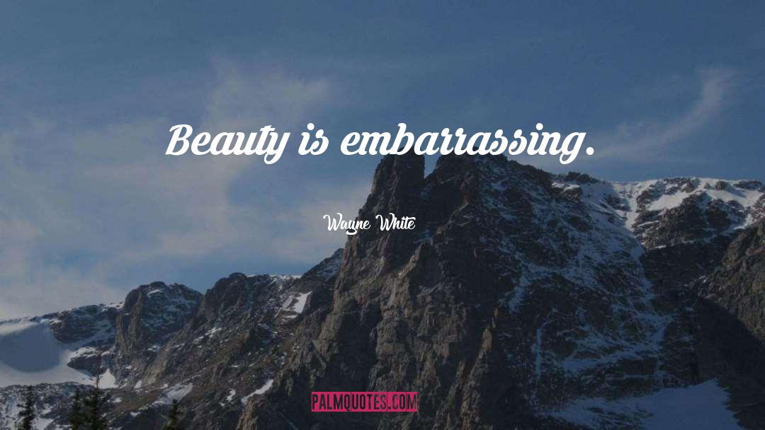 Wayne White Quotes: Beauty is embarrassing.