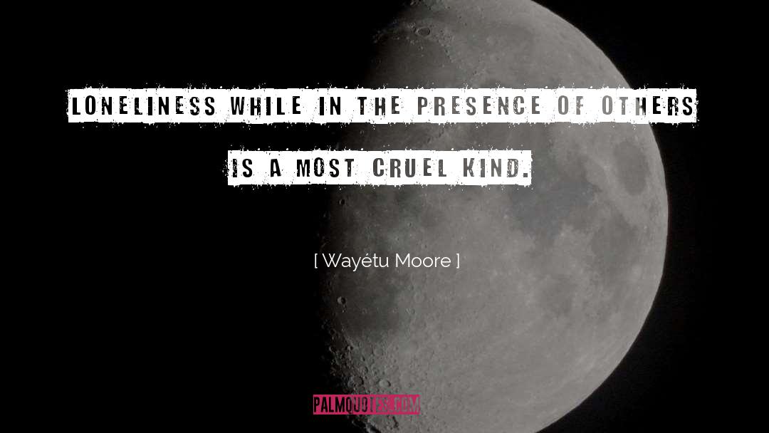 Wayétu Moore Quotes: Loneliness while in the presence