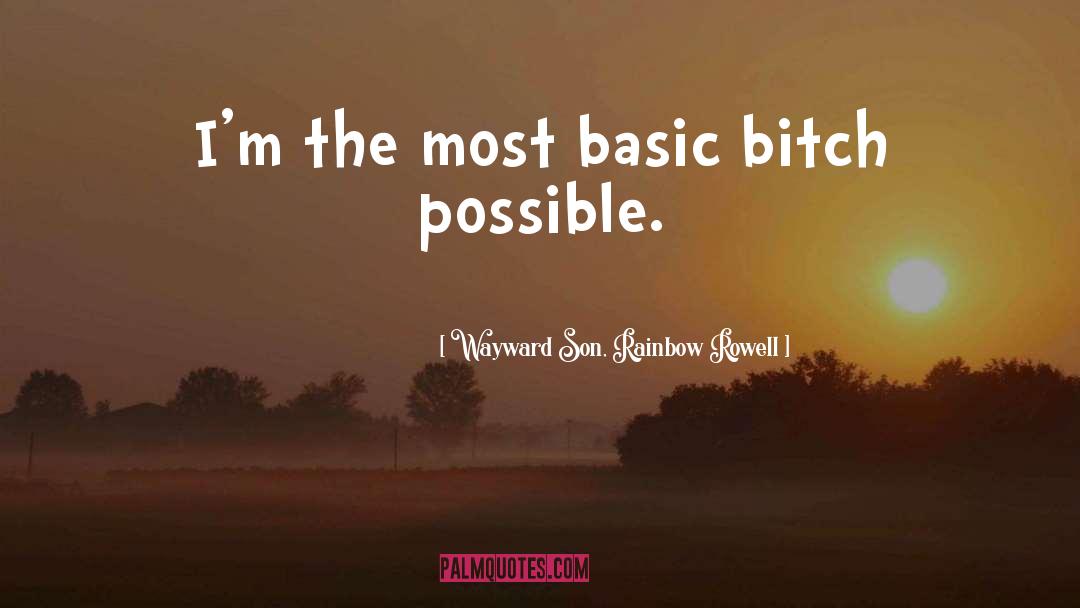 Wayward Son, Rainbow Rowell Quotes: I'm the most basic bitch