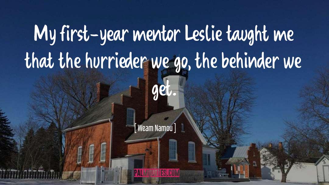 Weam Namou Quotes: My first-year mentor Leslie taught