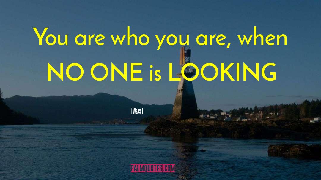 Weas Quotes: You are who you are,