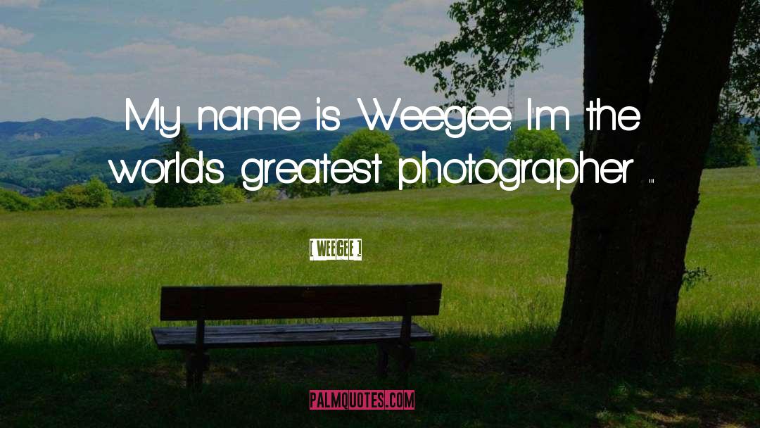 Weegee Quotes: My name is Weegee. I'm