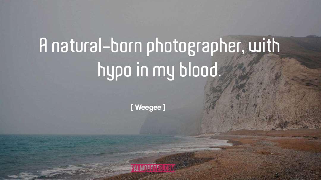 Weegee Quotes: A natural-born photographer, with hypo