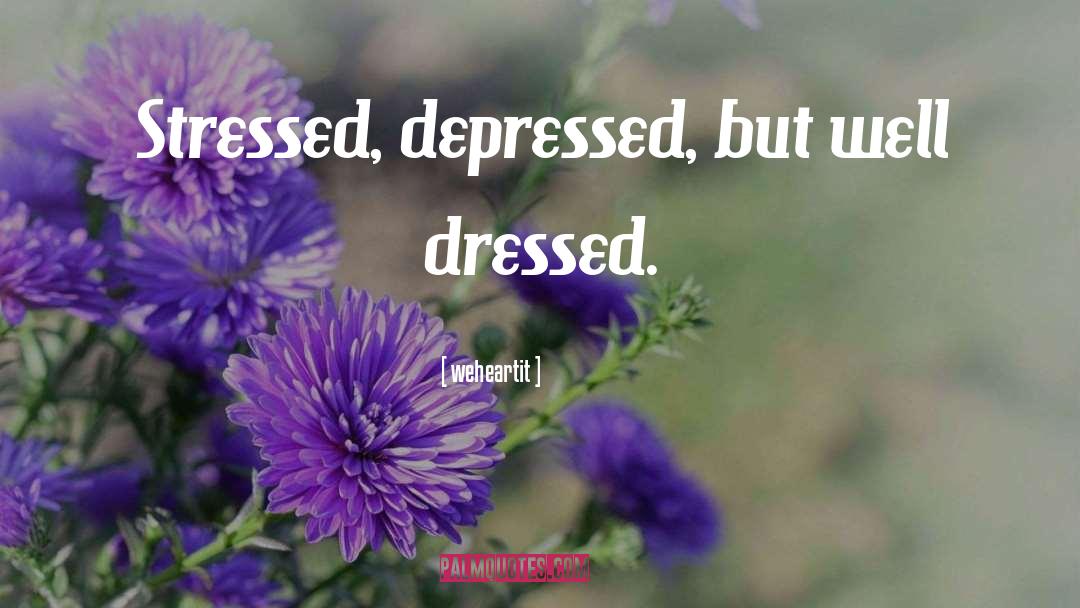 Weheartit Quotes: Stressed, depressed, but well dressed.