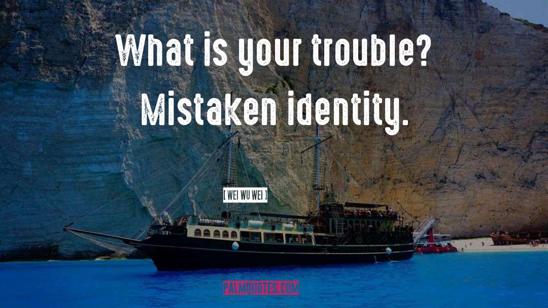 Wei Wu Wei Quotes: What is your trouble? Mistaken