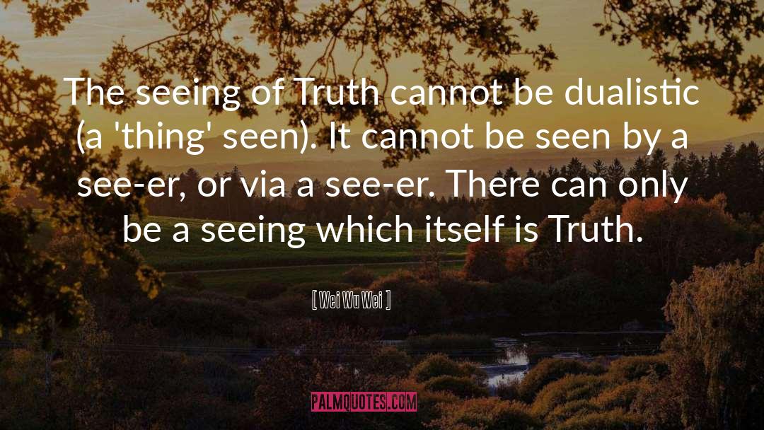 Wei Wu Wei Quotes: The seeing of Truth cannot