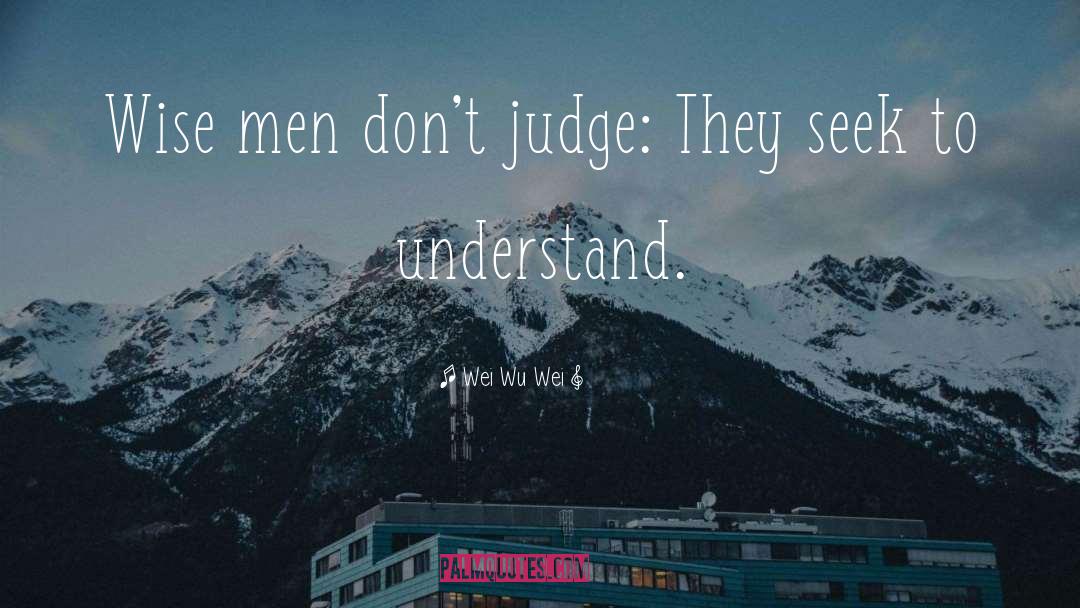 Wei Wu Wei Quotes: Wise men don't judge: They