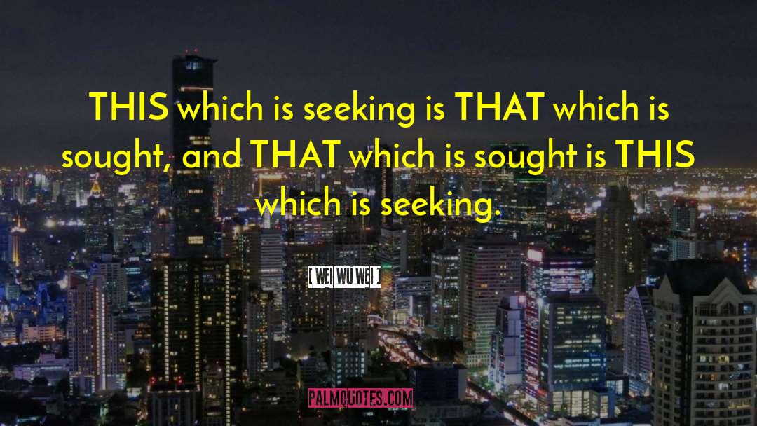 Wei Wu Wei Quotes: THIS which is seeking is