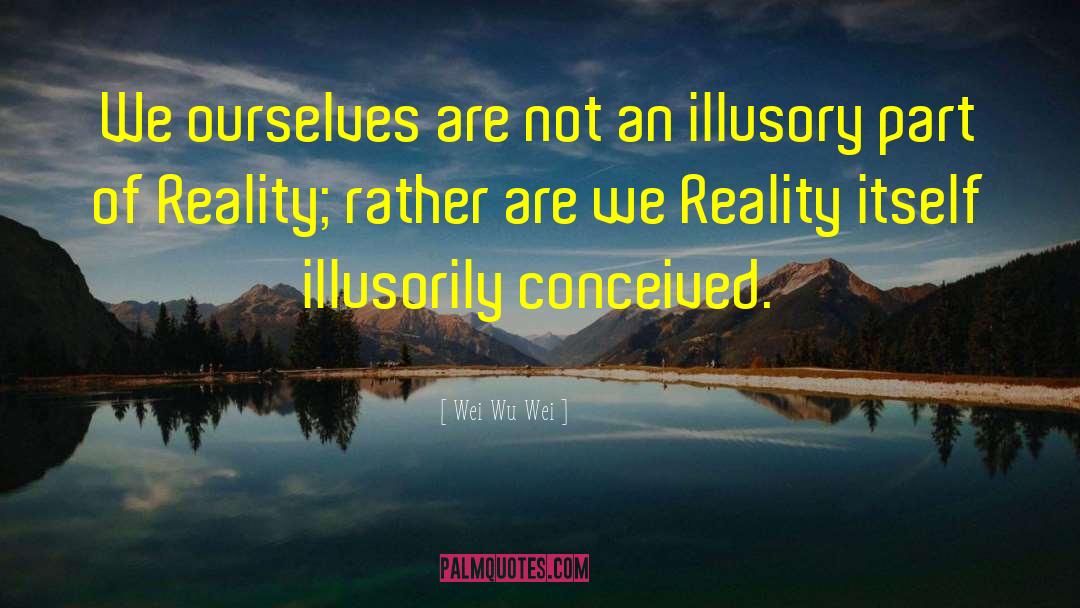 Wei Wu Wei Quotes: We ourselves are not an