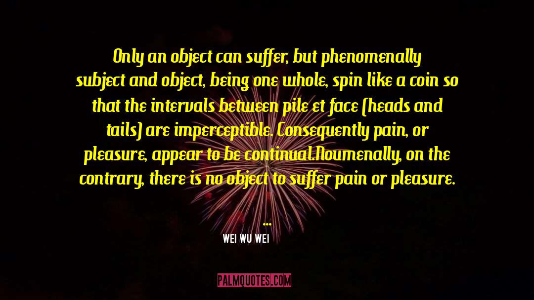 Wei Wu Wei Quotes: Only an object can suffer,