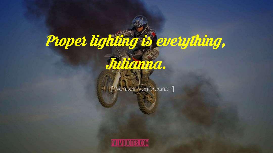 Wendelin Van Draanen Quotes: Proper lighting is everything, Julianna.