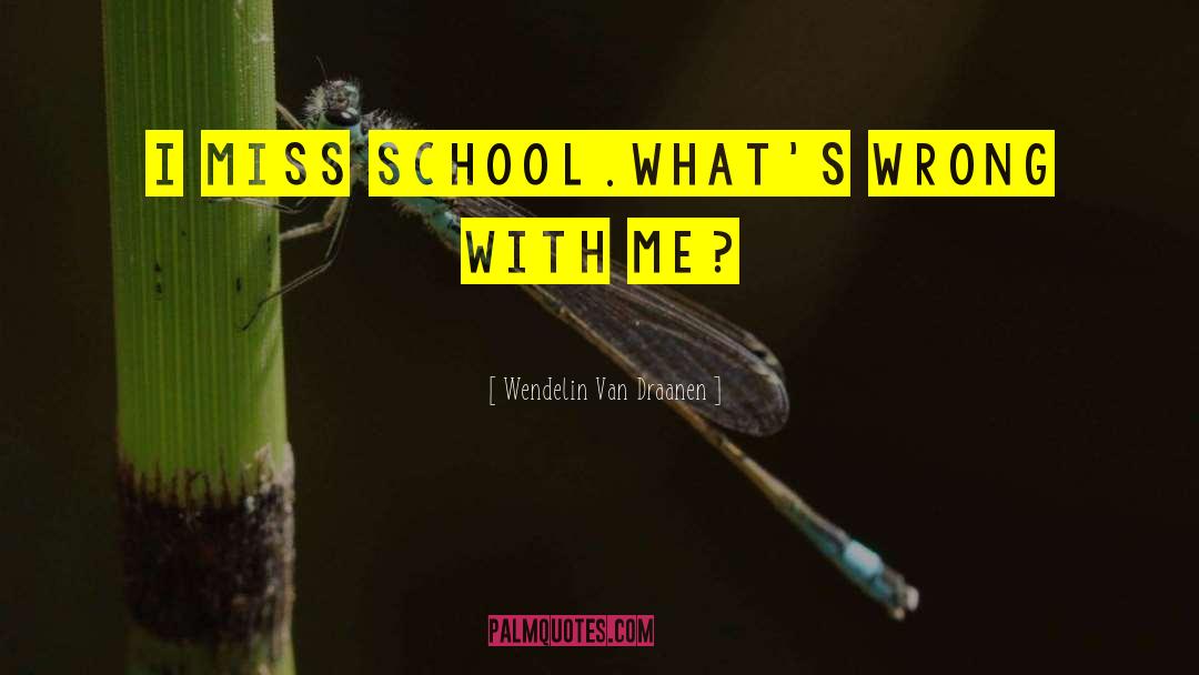 Wendelin Van Draanen Quotes: I miss school.<br />What's wrong